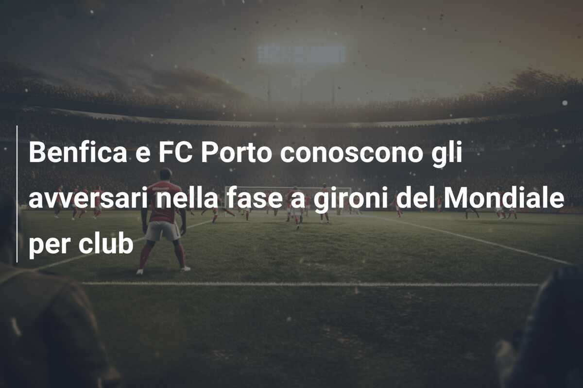 Benfica e FC Porto conoscono gli avversari nella fase a gironi del Mondiale per club