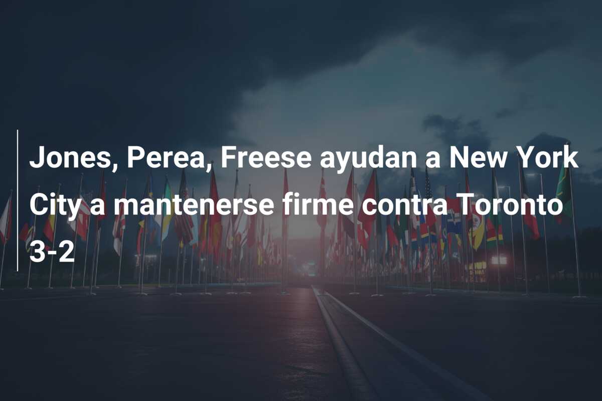 Jones, Perea, Freese ayudan a New York City a mantenerse firme contra Toronto 3-2