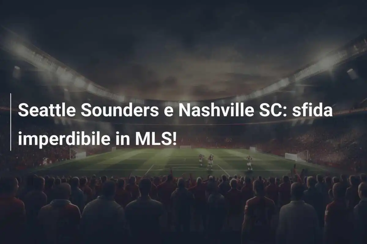 Seattle Sounders e Nashville SC: sfida imperdibile in MLS!