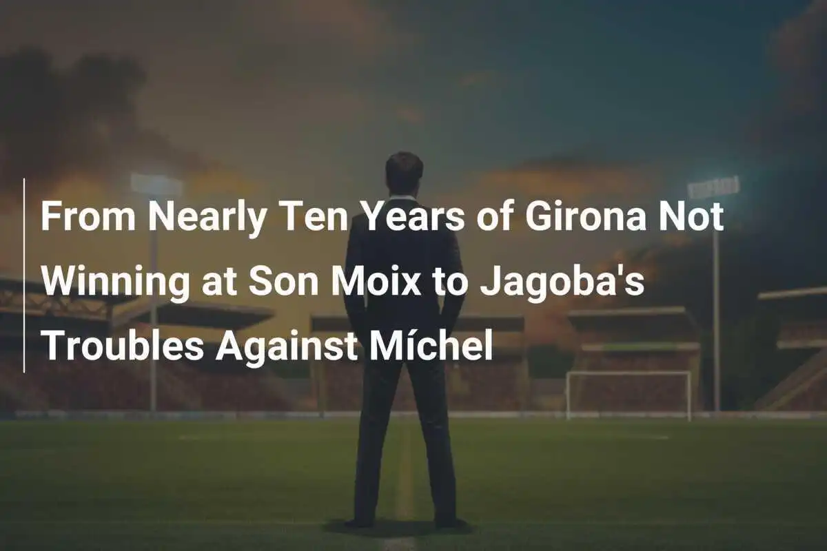 Dari Hampir Sepuluh Tahun Girona Tidak Menang di Son Moix Hingga Masalah Jagoba Melawan Míchel