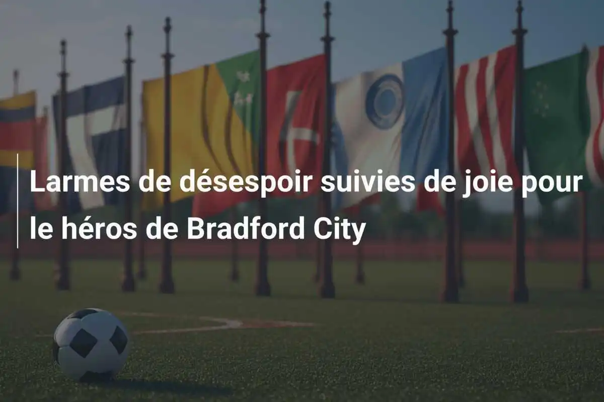 Larmes de désespoir suivies de joie pour le héros de Bradford City