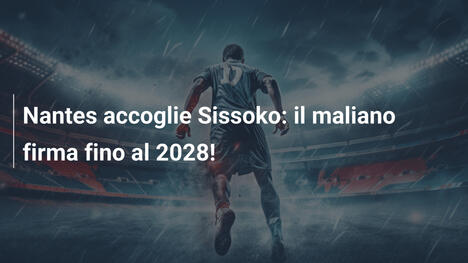 Nantes accoglie Sissoko: il maliano firma fino al 2028!