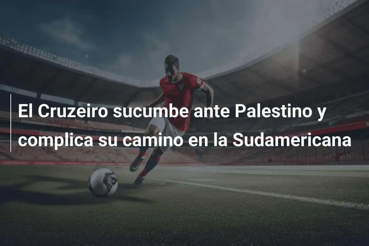 El Cruzeiro sucumbe ante Palestino y complica su camino en la Sudamericana
