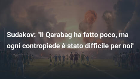 Sudakov: "Il Qarabag ha fatto poco, ma ogni contropiede è stato difficile per noi"