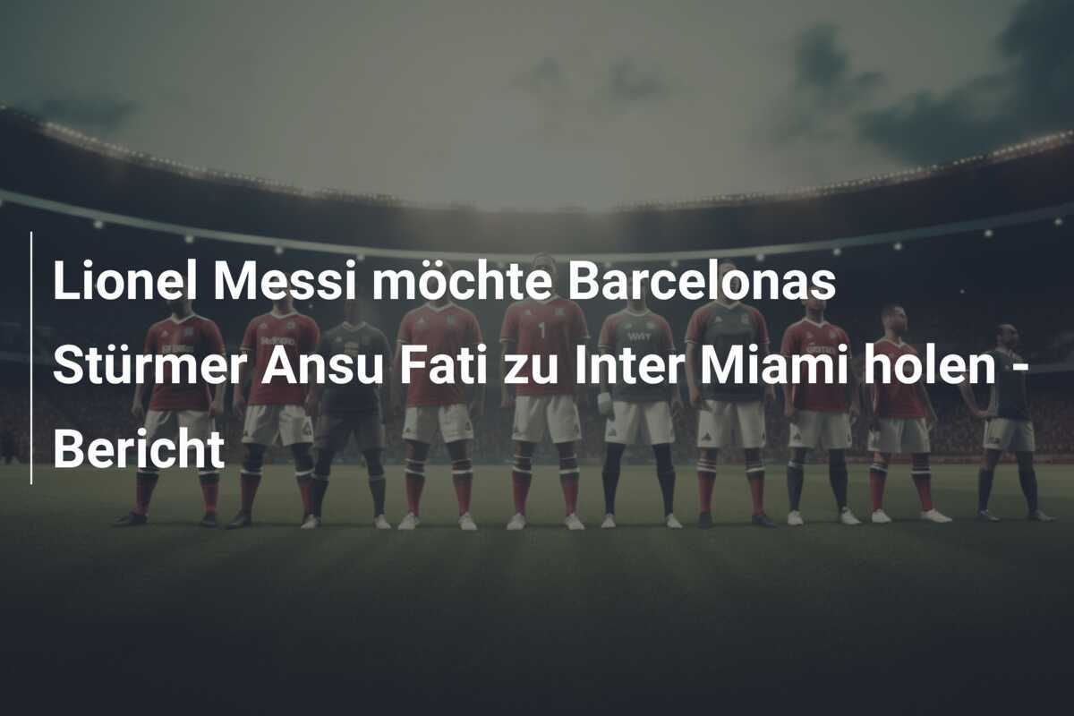 Lionel Messi möchte Barcelonas Stürmer Ansu Fati zu Inter Miami holen - Bericht
