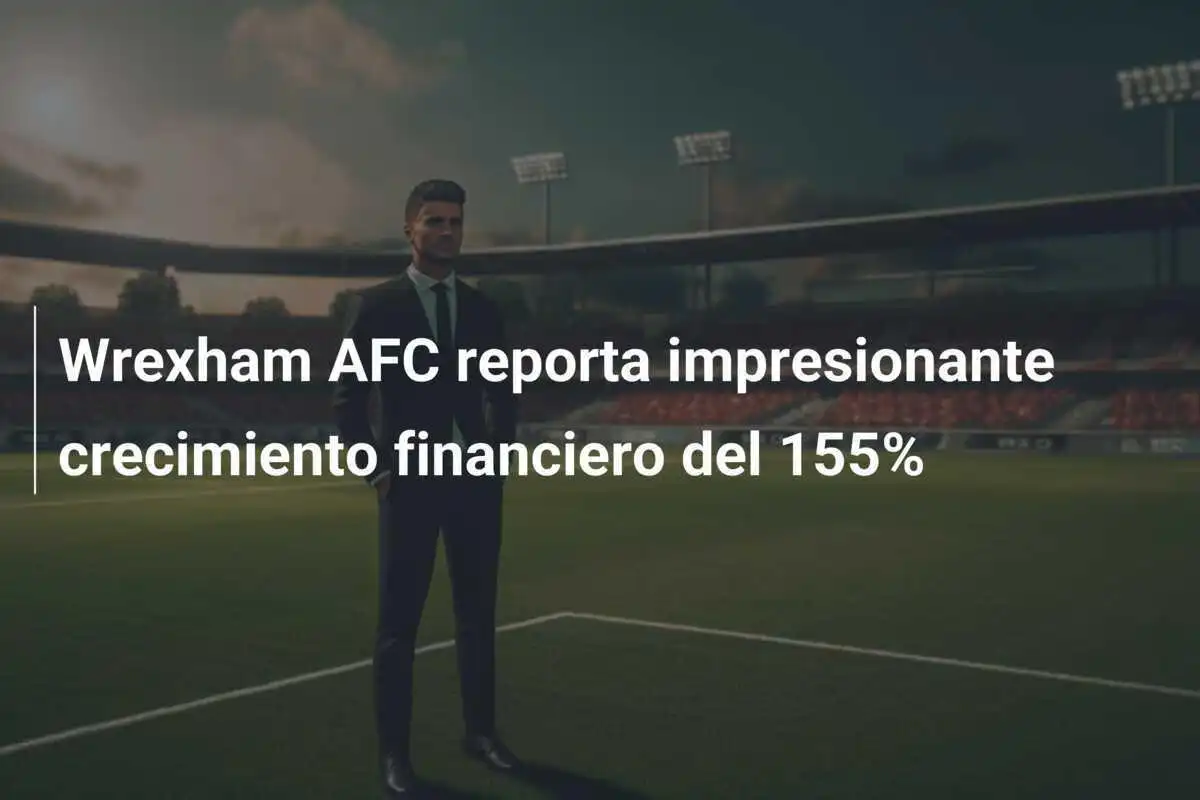 Wrexham AFC reporta impresionante crecimiento financiero del 155%