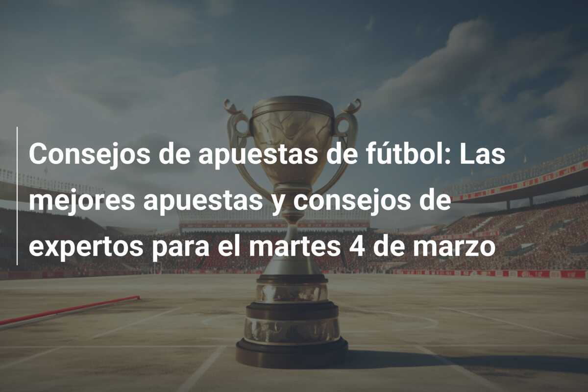 Consejos de apuestas de fútbol: Las mejores apuestas y consejos de expertos para el martes 4 de marzo