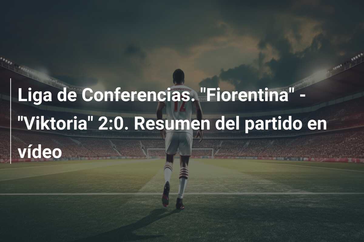 Liga de Conferencias. “Fiorentina” – “Viktoria” 2:0. Resumen del partido en vídeo