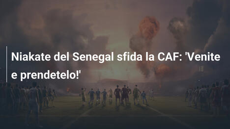 Niakate del Senegal sfida la CAF: 'Venite e prendetelo!'