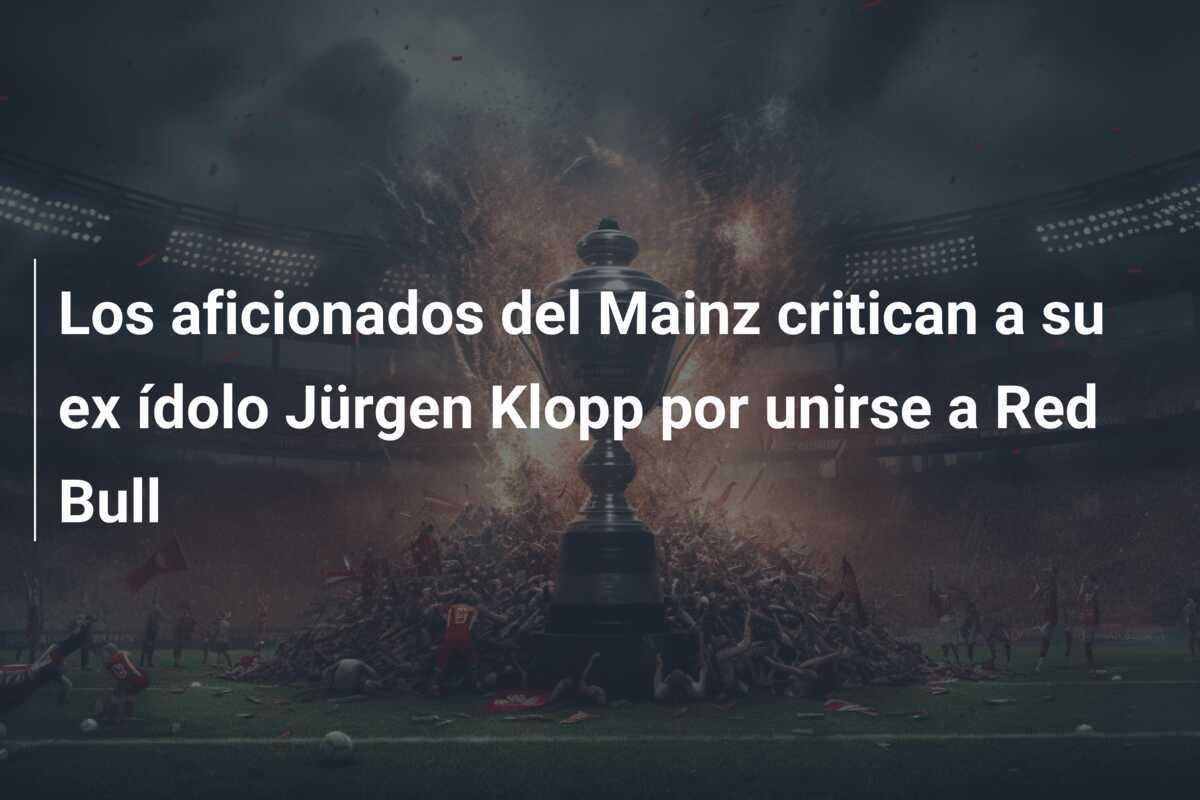 Los aficionados del Mainz critican a su ex ídolo Jürgen Klopp por unirse a Red Bull