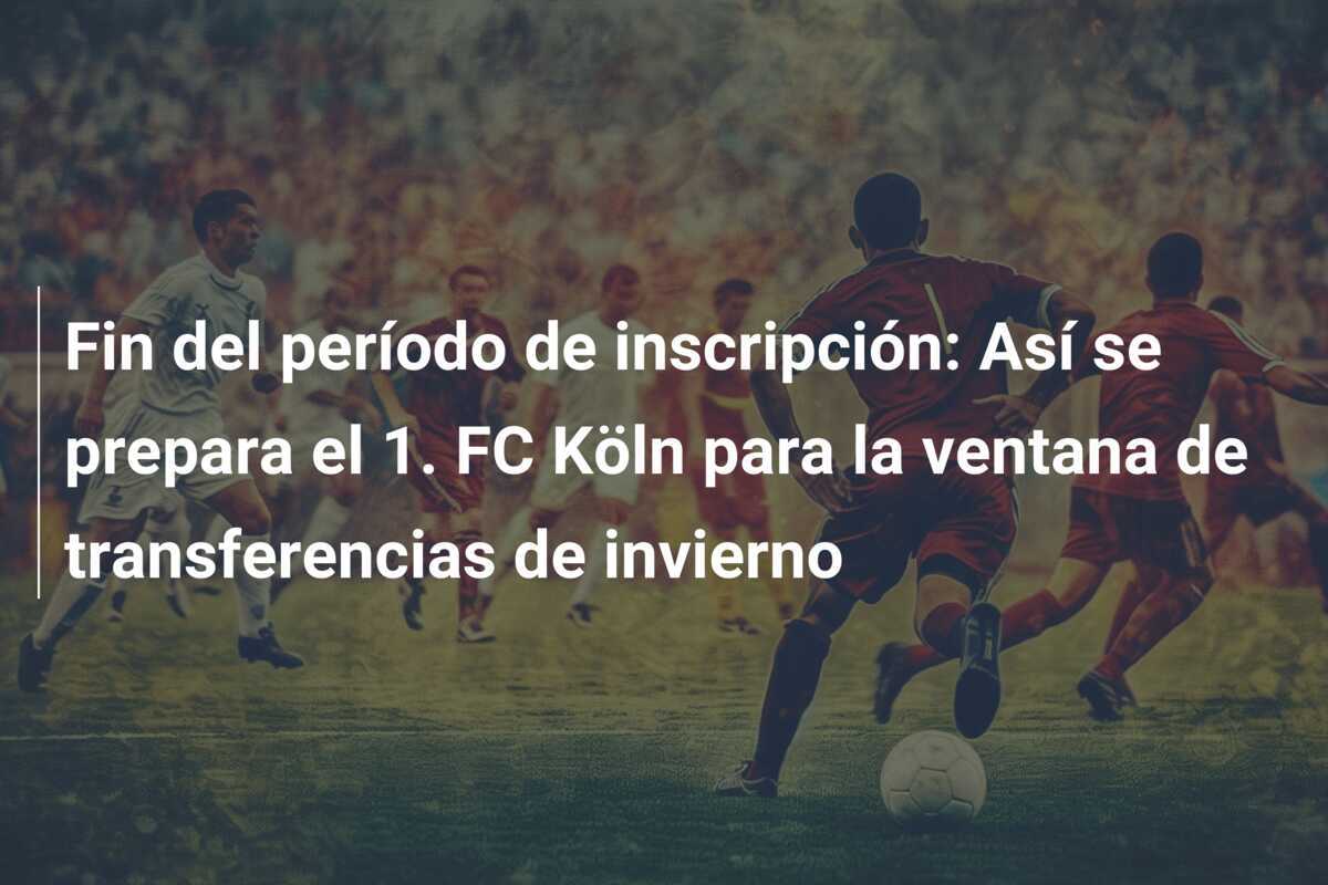 Fin del período de inscripción: Así se prepara el 1. FC Köln para la ventana de transferencias de invierno