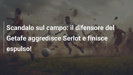 Scandalo sul campo: il difensore del Getafe aggredisce Serlot e finisce espulso!