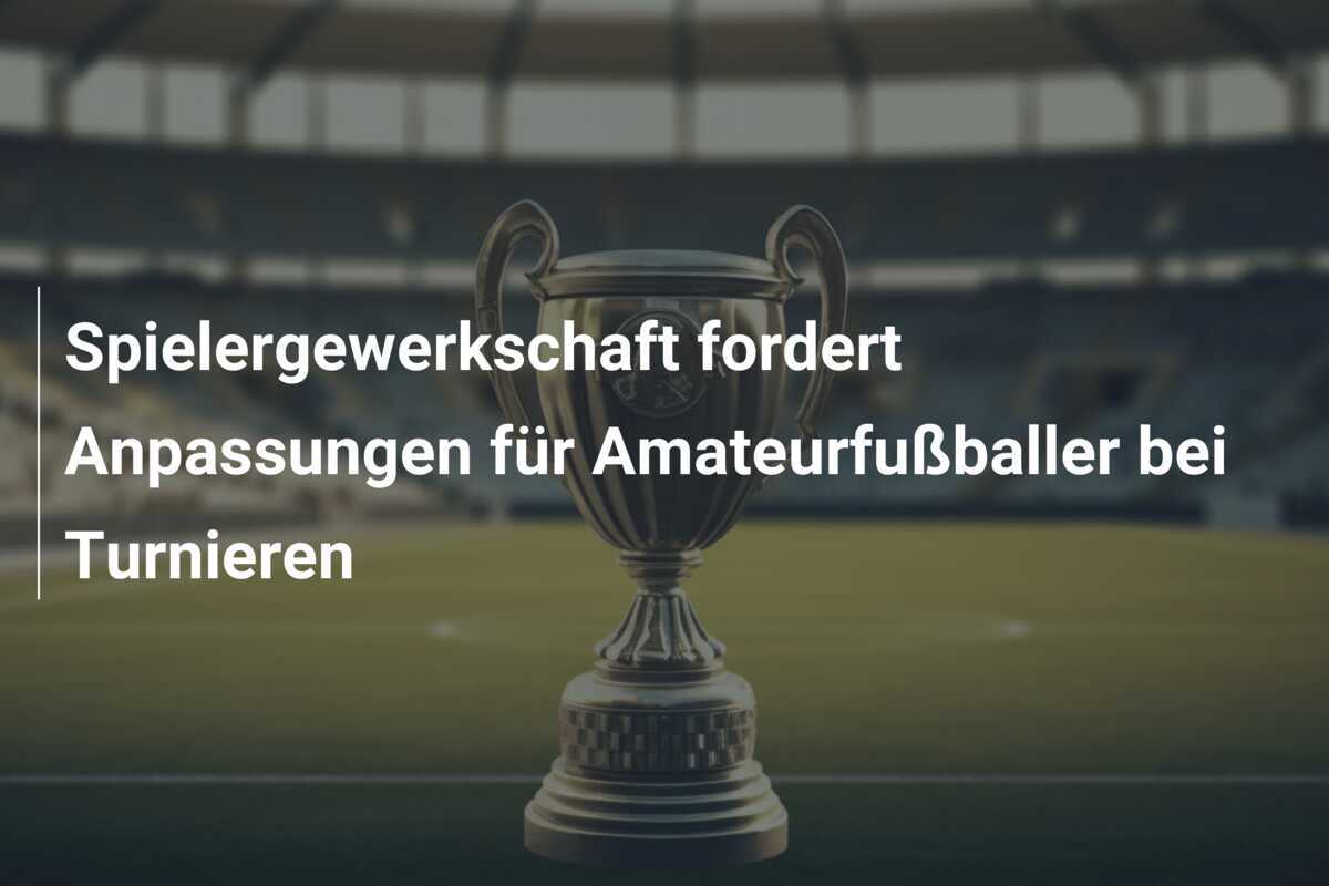 Spielergewerkschaft fordert Anpassungen für Amateurfußballer bei Turnieren