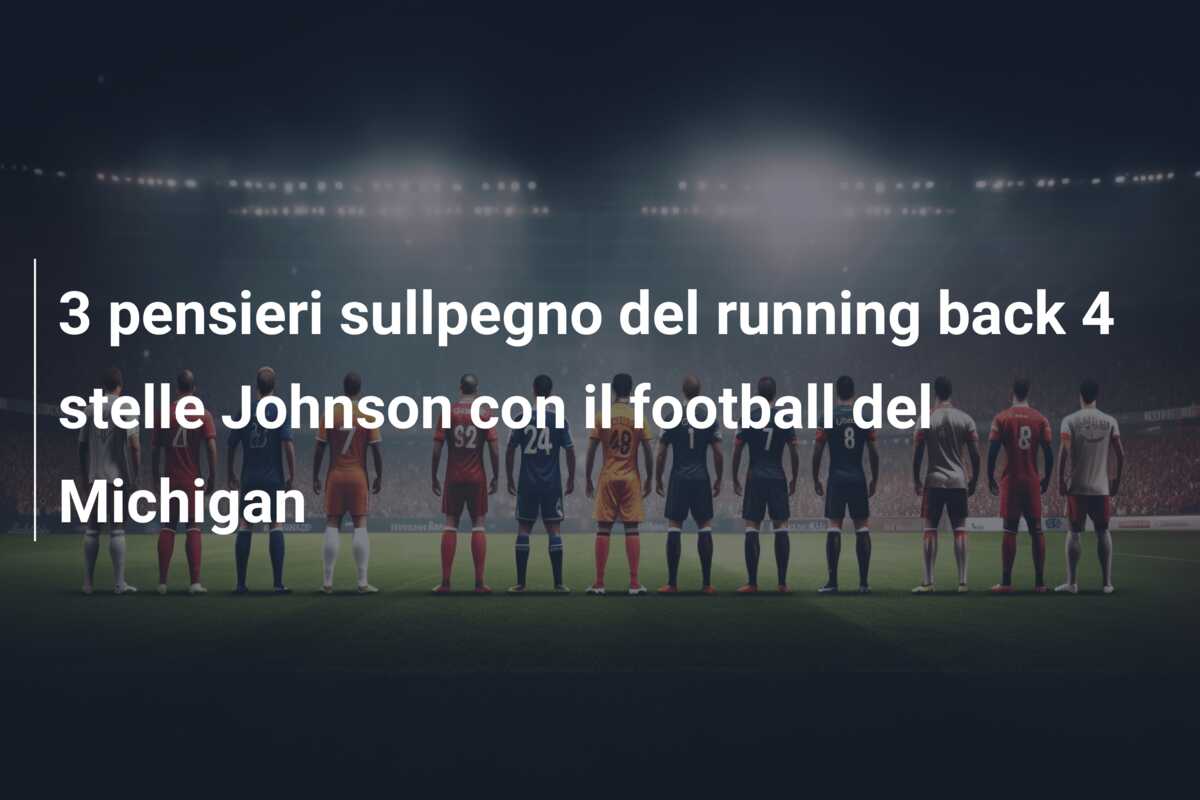 3 pensieri sullpegno del running back 4 stelle Johnson con il football del Michigan