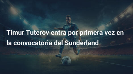 Timur Tuterov entra por primera vez en la convocatoria del Sunderland