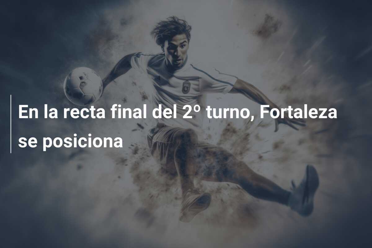 En la recta final del 2º turno, Fortaleza se posiciona
