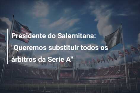 Presidente do Salernitana: “Queremos substituir todos os árbitros da Serie A”