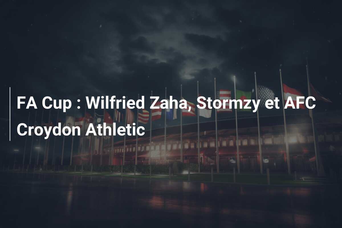 FA Cup : Wilfried Zaha, Stormzy et AFC Croydon Athletic