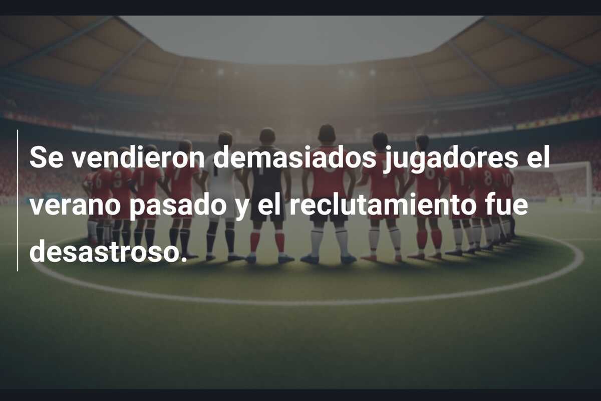 Se vendieron demasiados jugadores el verano pasado y el reclutamiento fue desastroso.