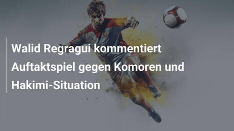 Walid Regragui kommentiert Auftaktspiel gegen Komoren und Hakimi-Situation