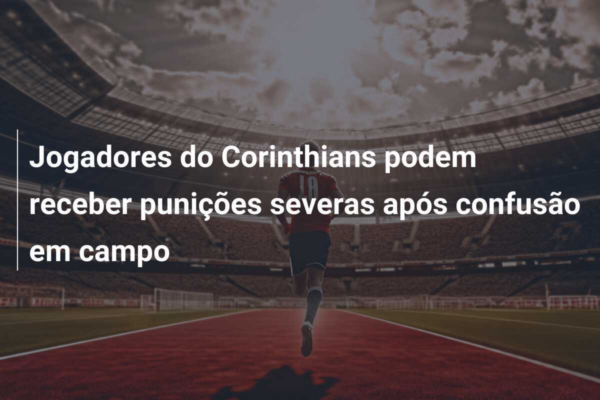 Jogadores do Corinthians podem receber punições severas após confusão em campo