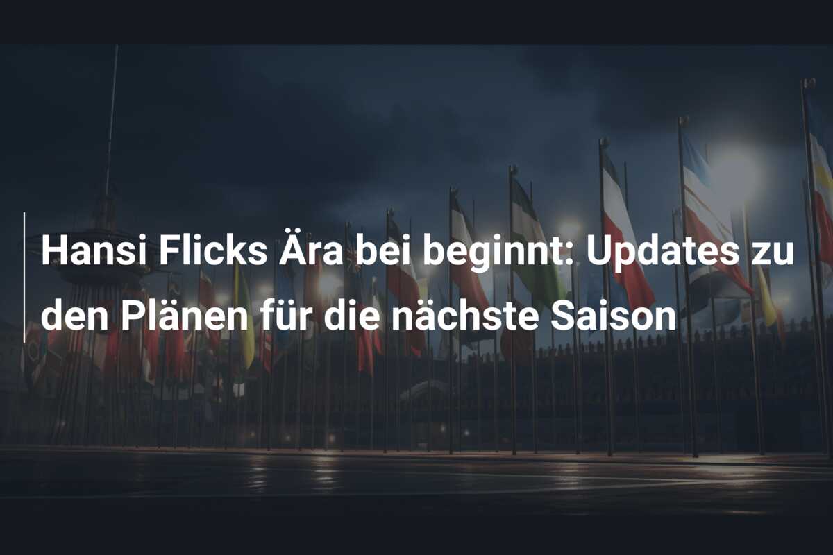 Hansi Flicks Ära bei beginnt: Updates zu den Plänen für die nächste Saison