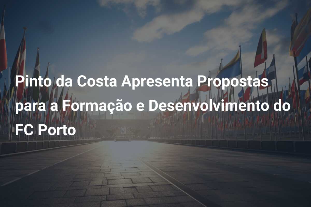 Pinto da Costa Apresenta Propostas para a Formação e Desenvolvimento do FC Porto