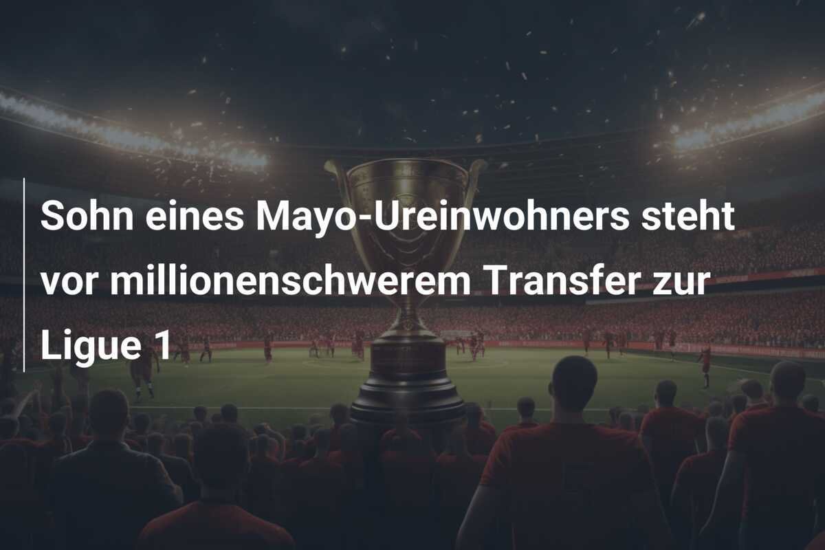 Sohn eines Mayo-Ureinwohners steht vor millionenschwerem Transfer zur Ligue 1