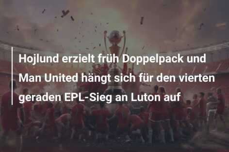 Hojlund erzielt früh Doppelpack und Man United hängt sich für den vierten geraden EPL-Sieg an Luton auf