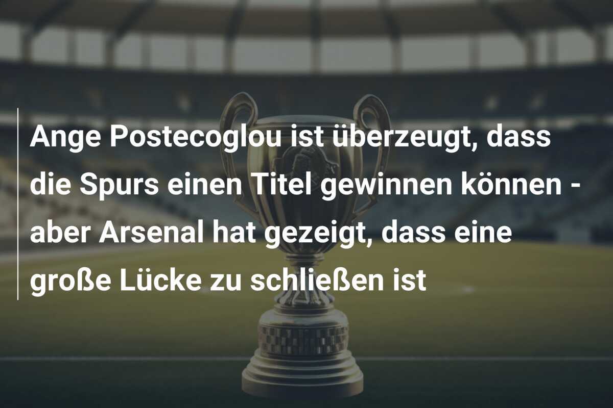 Ange Postecoglou ist überzeugt, dass die Spurs einen Titel gewinnen können - aber Arsenal hat gezeigt, dass eine große Lücke zu schließen ist