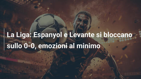 La Liga: Espanyol e Levante si bloccano sullo 0-0, emozioni al minimo