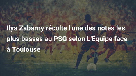 Ilya Zabarny récolte l'une des notes les plus basses au PSG selon L'Équipe face à Toulouse