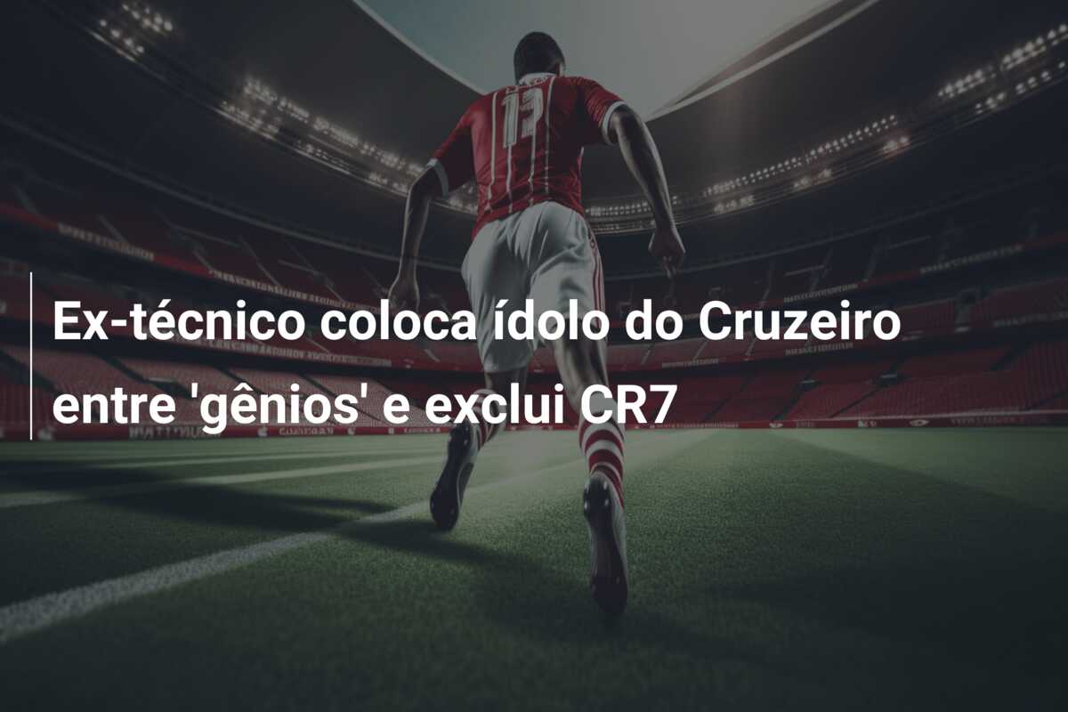 Ex-técnico coloca ídolo do Cruzeiro entre ‘gênios’ e exclui CR7