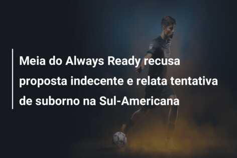 Meia do Always Ready recusa proposta indecente e relata tentativa de suborno na Sul-Americana