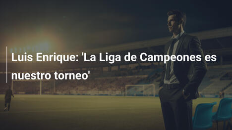 Luis Enrique: 'La Liga de Campeones es nuestro torneo'