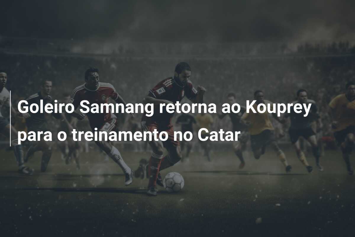 Goleiro Samnang retorna ao Kouprey para o treinamento no Catar