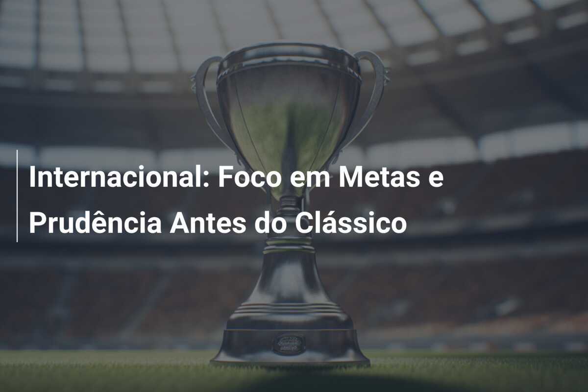 Internacional: Foco em Metas e Prudência Antes do Clássico