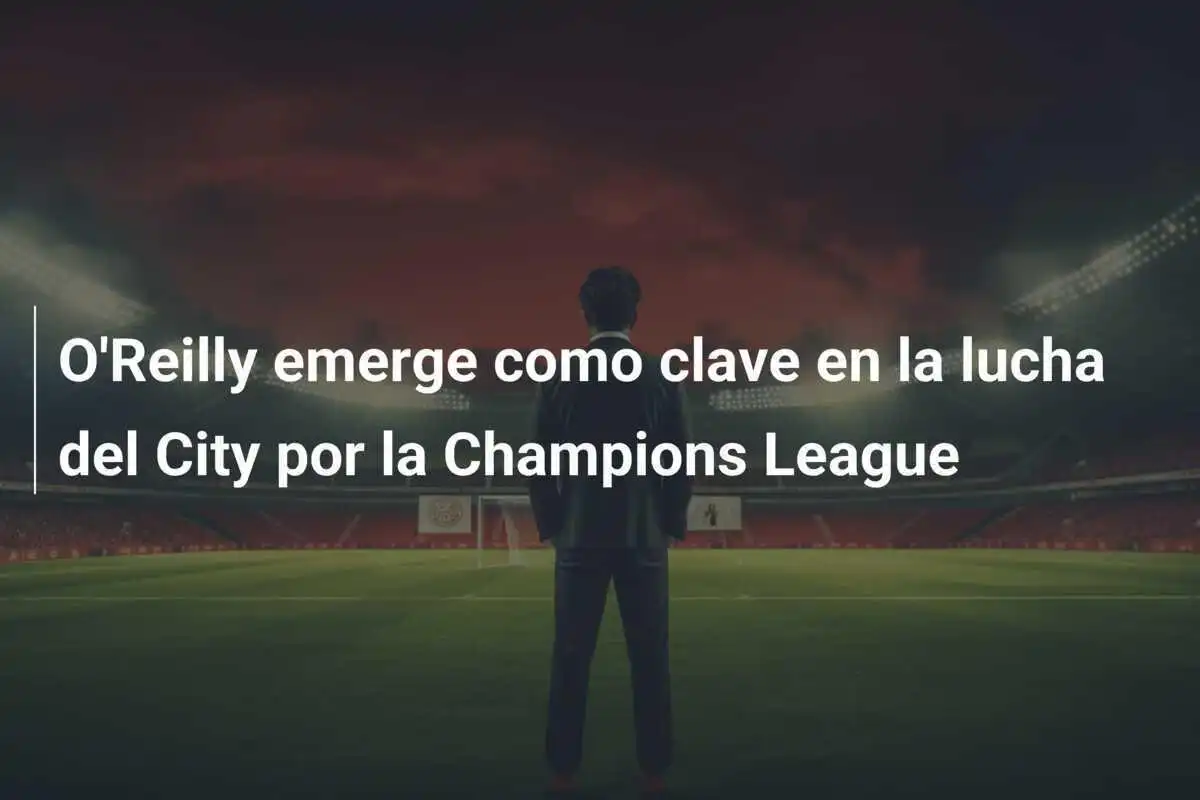 O'Reilly emerge como clave en la lucha del City por la Champions League