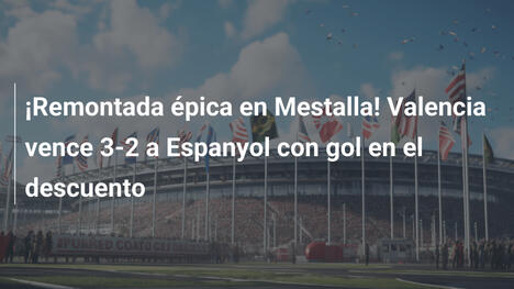 ¡Remontada épica en Mestalla! Valencia vence 3-2 a Espanyol con gol en el descuento