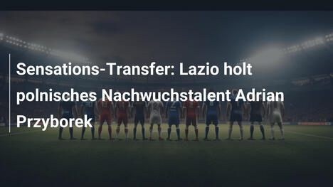 Sensations-Transfer: Lazio holt polnisches Nachwuchstalent Adrian Przyborek