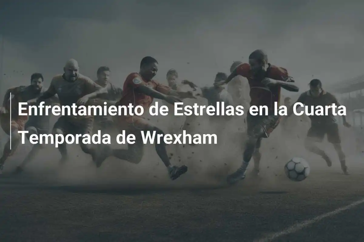 Enfrentamiento de Estrellas en la Cuarta Temporada de Wrexham