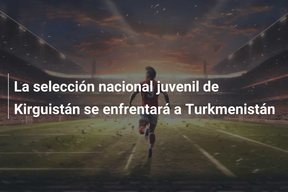 La selección nacional juvenil de Kirguistán se enfrentará a Turkmenistán