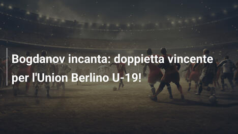 Bogdanov incanta: doppietta vincente per l'Union Berlino U-19!