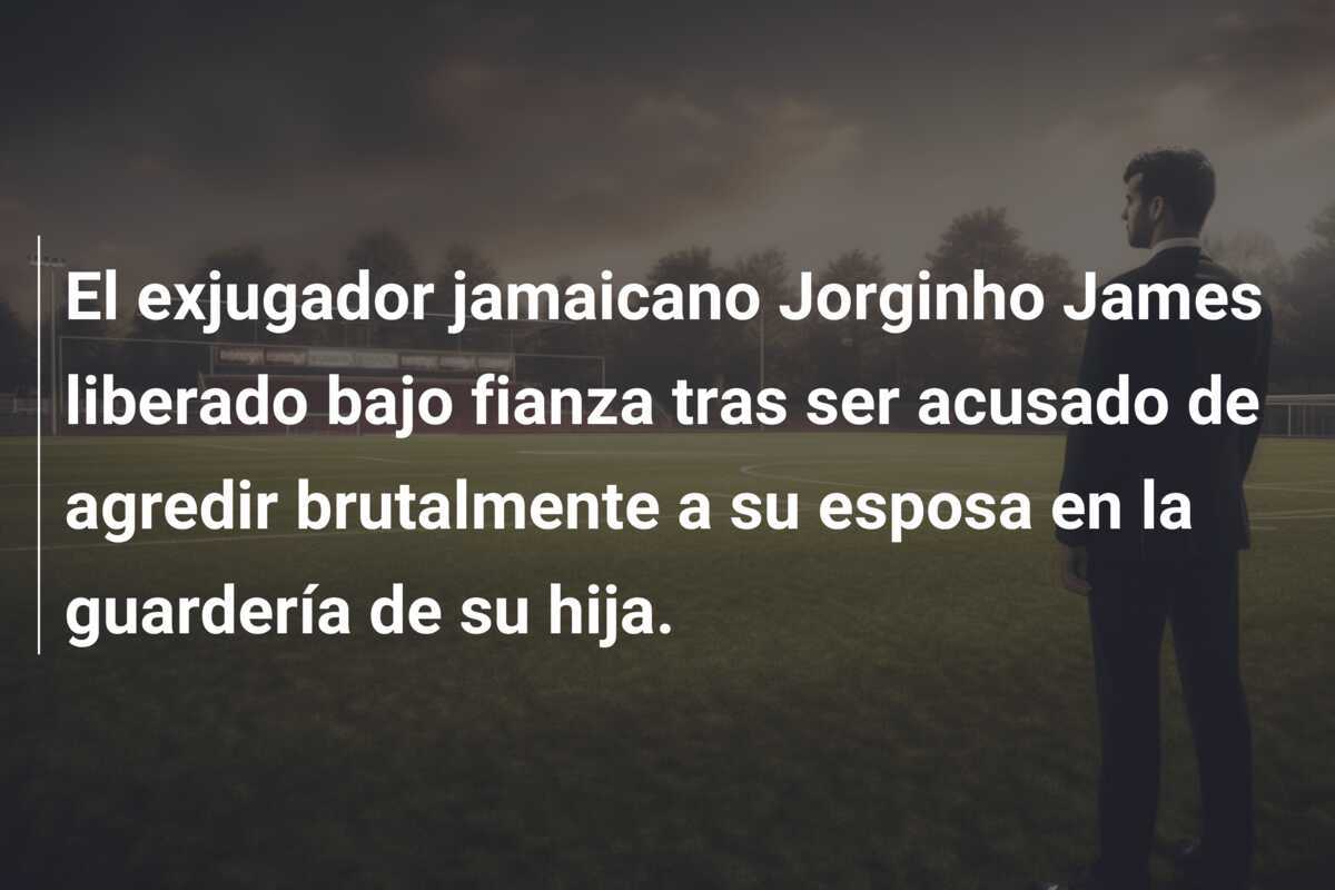 El exjugador jamaicano Jorginho James liberado bajo fianza tras ser acusado de agredir brutalmente a su esposa en la guardería de su hija.