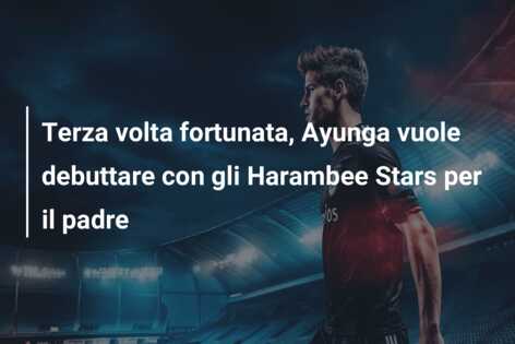 Terza volta fortunata, Ayunga vuole debuttare con gli Harambee Stars per il padre