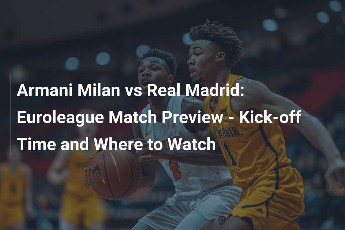 Armani Milan vs Real Madrid Euroleague Match Preview Kickoff Time