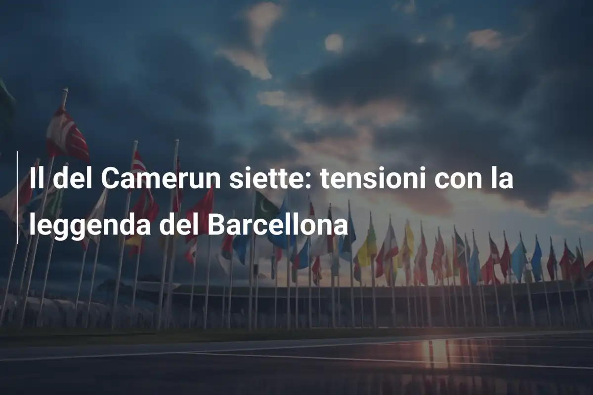 Il del Camerun siette: tensioni con la leggenda del Barcellona