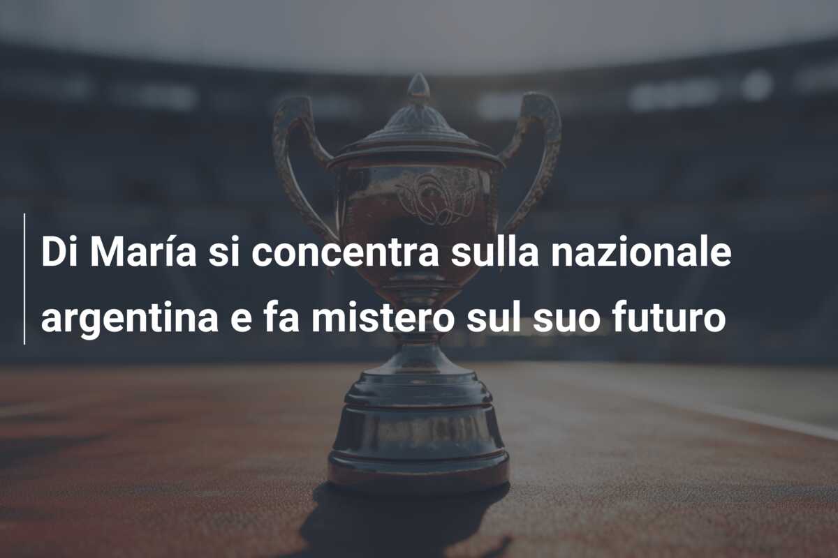 Di María si concentra sulla nazionale argentina e fa mistero sul suo futuro
