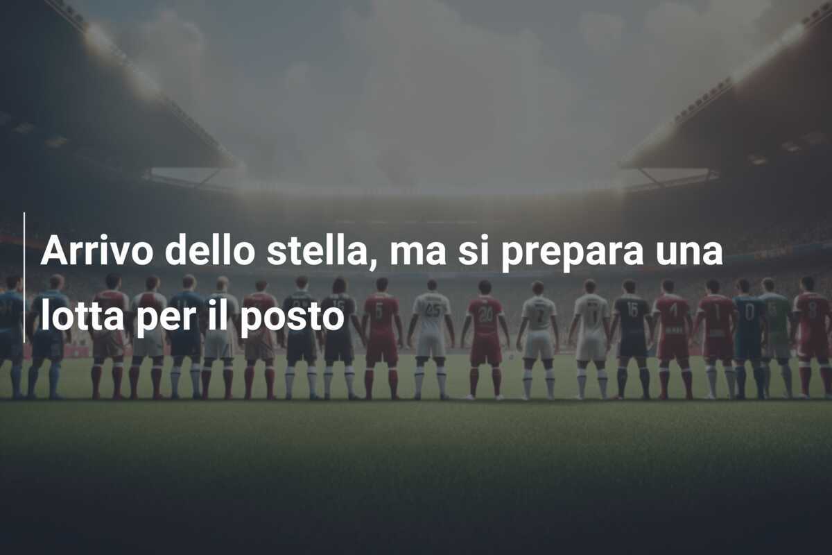 Arrivo dello stella, ma si prepara una lotta per il posto
