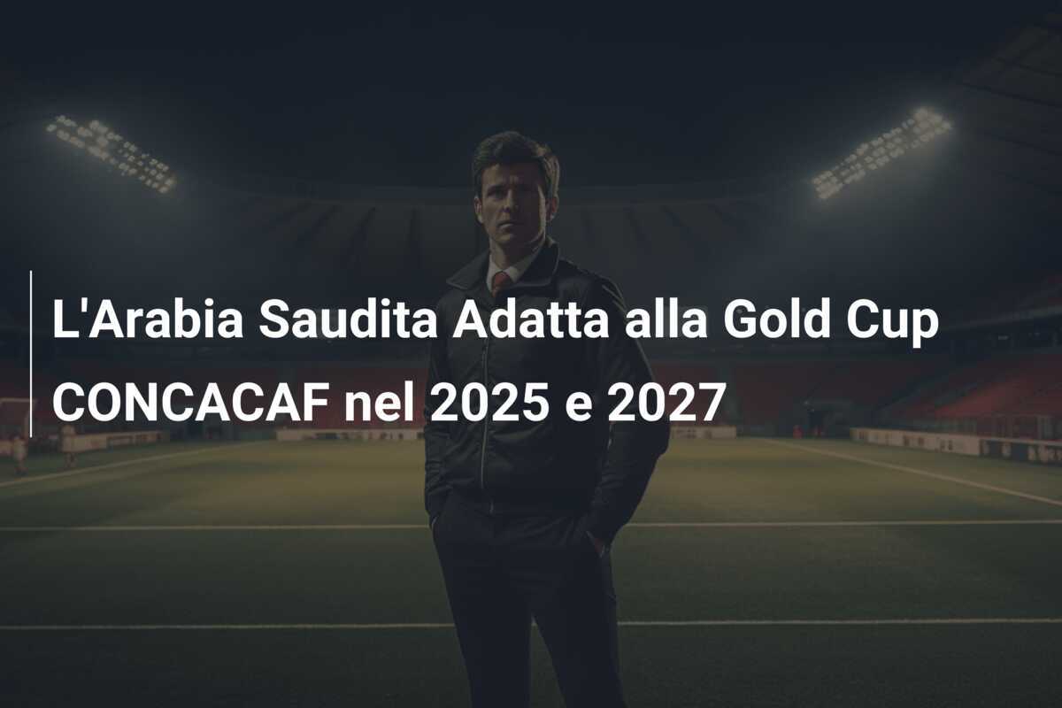 L'Arabia Saudita Adatta alla Gold Cup CONCACAF nel 2025 e 2027
